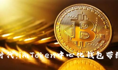 拥抱数字货币新时代：imToken中心化钱包带给你的安全与便利