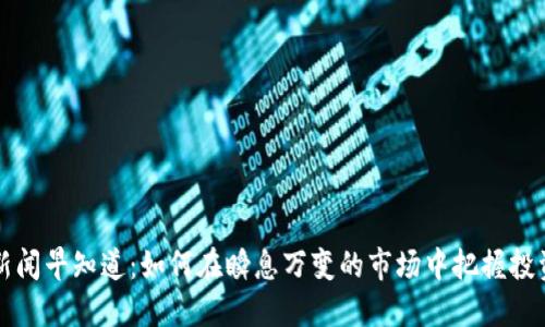 币圈新闻早知道：如何在瞬息万变的市场中把握投资机会