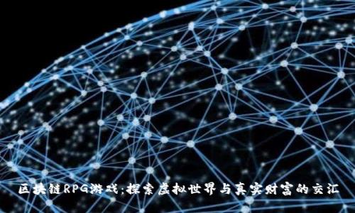 区块链RPG游戏：探索虚拟世界与真实财富的交汇