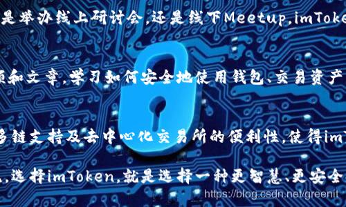 biao ti拥抱数字未来：imToken如何改变你的数字资产管理方式/biao ti  
imToken, 数字资产管理, 区块链技术, 钱包应用/guanjianci  

在如今这个数字资产飞速发展的时代，越来越多的人开始意识到，加密货币和区块链技术不仅是一种投资方式，更是生活的一部分。imToken作为一款领先的数字资产管理钱包，正在悄然改变着用户的数字资产管理方式。本文将深入探讨imToken的功能、优势以及如何帮助用户更高效地管理和投资他们的数字资产。  

什么是imToken？  
imToken是一款以用户为中心的数字资产钱包，致力于为用户提供安全、便捷的数字资产管理服务。从2016年上线以来，其一系列创新的解决方案得到了广泛的关注和认可。无论是对于新手用户还是资深投资者，imToken都具备良好的操作体验。

简洁易用的界面设计  
imToken有着简洁而直观的用户界面，使得即使是从未接触过加密货币的用户，也能在短时间内掌握其中的操作。通过简单的界面，用户可以快速查看资产情况、发送或接收数字货币，以及进行其他必要的操作。真正做到了让技术服务于用户，而非用户被技术所困扰。

安全性如何保障？  
安全性是imToken的一个重要卖点。在这个潜在风险无处不在的数字环境中，imToken采用了多项安全措施来保障用户的资产安全。其中包括：私钥本地存储、助记词加密等。一旦设置好钱包，用户的私钥将保存在用户的设备里，而非云端，避免了因黑客攻击而造成资产损失的风险。

多链支持，资产无界限  
除了比特币和以太坊，imToken还支持多种公链的数字资产，让用户可以在一个平台上管理多种数字货币。这种多链支持的设计，实现了资产的无缝转移和灵活管理，为用户创造了极大的便利。

投资组合一键管理  
imToken不仅仅是一个简单的钱包，它还为用户提供了资产组合管理的工具。这一功能让用户能够直观地看到各类资产的表现，进而做出更加明智的投资决策。用户只需简单的操作，就能对自己的资产进行一键管理，极大提高了投资的便利性。

去中心化交易所的便利性  
imToken内置的去中心化交易所功能，让用户可以在不离开钱包的情况下，快速进行数字资产的交易。这一功能不但提升了交易的效率，也为用户提供了更多的交易选择。去中心化交易所相较于传统交易所，可以有效避免中心化平台可能出现的安全风险，促进用户数字资产的安全交易。

社区活动与生态构建  
imToken不仅注重技术和产品的建设，同时也积极维护其用户社区。通过合办各类社区活动，imToken不断促进用户之间的交流与学习。无论是举办线上研讨会，还是线下Meetup，imToken都力求打造一个充满活力和知识的用户生态，让用户在相互分享的过程中共同成长。

教学与资源共享  
为了帮助用户更好地理解数字资产与区块链技术，imToken定期推出各类教育资源。例如，用户可以通过imToken的官方网站，获取教程、视频和文章，学习如何安全地使用钱包、交易资产等。这种信息共享的方式，不仅增强用户的信任感，也让新手更容易融入这个复杂的数字资产世界。

总结：为何选择imToken？  
在现代社会中，数字资产管理愈加重要，而imToken无疑在这一领域中扮演了一个不可或缺的角色。其简洁易用的界面设计、高度的安全性、多链支持及去中心化交易所的便利性，使得imToken成为众多用户的首选钱包。社区活动和教育资源的丰富，不仅为用户提供了额外的价值，也提升了他们对区块链技术的理解和认知。  

在未来，随着区块链技术的不断成熟与普及，我们相信imToken将继续创新，为用户提供更优质的服务，帮助他们更好地驾驭数字资产的洪流。选择imToken，就是选择一种更智慧、更安全的数字生活方式。