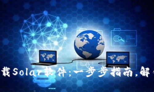 如何轻松下载Solar软件：一步步指南，解锁无限可能！