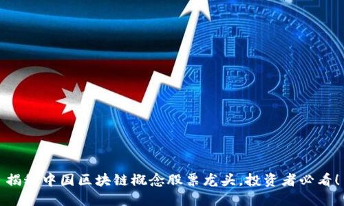 揭秘中国区块链概念股票龙头，投资者必看！