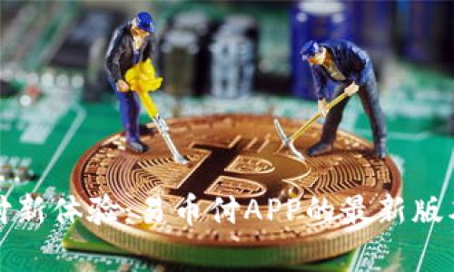 轻松支付新体验：易币付APP的最新版本全解析