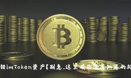意外转错imToken资产？别急，这里有你需要知道的处理方法