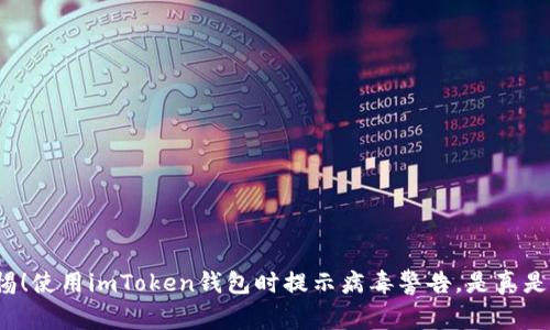 警惕！使用imToken钱包时提示病毒警告，是真是假？