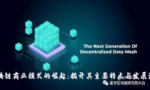 区块链商业模式的崛起：揭开其主要特点与发展潜力