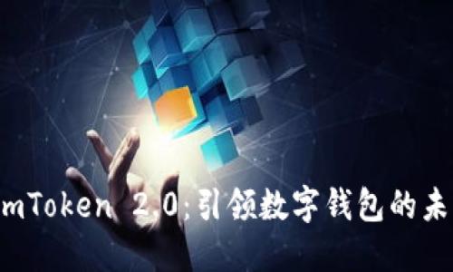 发现 imToken 2.0：引领数字钱包的未来之旅