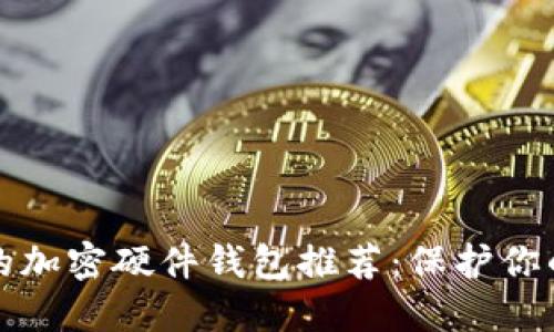 2023年最值得信赖的加密硬件钱包推荐：保护你的数字资产，远离风险