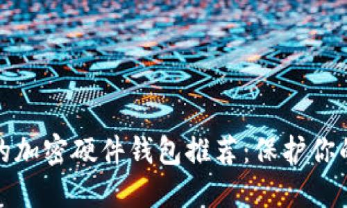 2023年最值得信赖的加密硬件钱包推荐：保护你的数字资产，远离风险