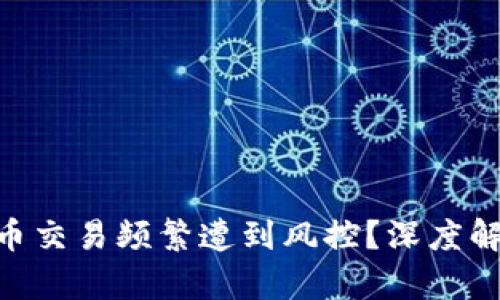 为什么Gopay数字货币交易频繁遭到风控？深度解析背后的原因与影响