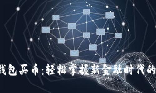 数字货币钱包买币：轻松掌握新金融时代的财富密码！