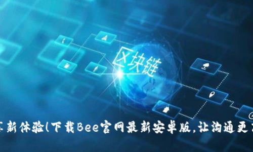 畅享新体验！下载Bee官网最新安卓版，让沟通更高效