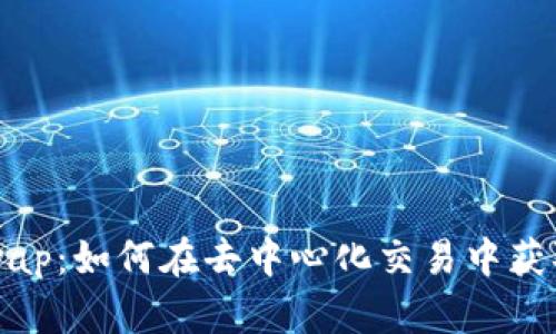 解锁Uniswap：如何在去中心化交易中获取丰厚收益