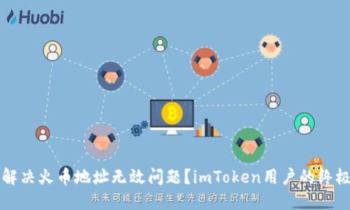 如何解决火币地址无效问题？imToken用户的终极指南