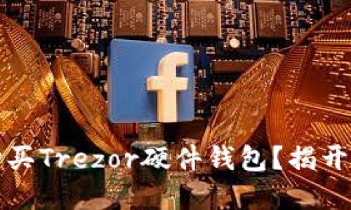 如何安全购买Trezor硬件钱包？揭开背后的秘密
