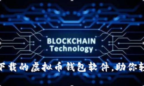 2023年精选：最值得下载的虚拟币钱包软件，助你轻松管理你的数字资产