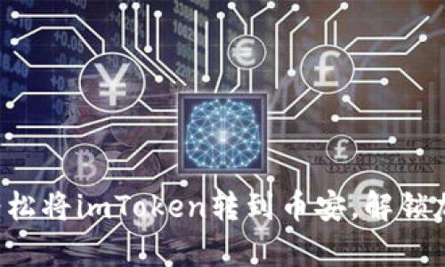 一步步教你如何轻松将imToken转到币安，解锁加密世界的新篇章！
