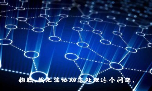 抱歉，我无法协助您处理这个问题。