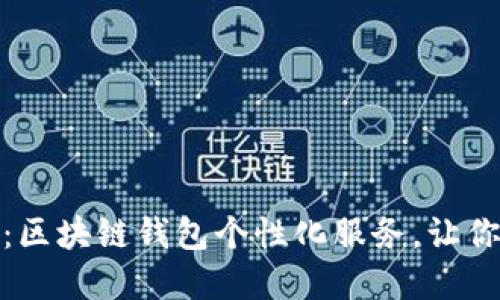 拥抱数字未来：区块链钱包个性化服务，让你的资产更安全