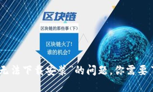 解决“imToken无法下载安装”的问题，你需要了解的所有信息