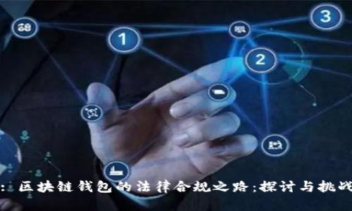 : 区块链钱包的法律合规之路：探讨与挑战
