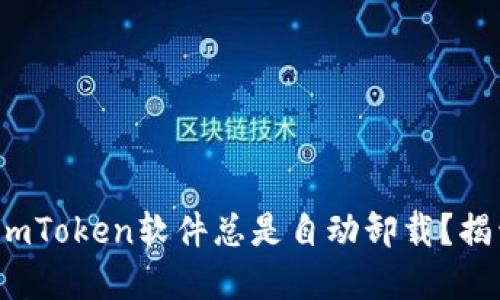 : 为什么你的imToken软件总是自动卸载？揭开背后的秘密！