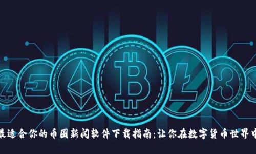 怎样选择最适合你的币圈新闻软件下载指南：让你在数字货币世界中轻松导航
