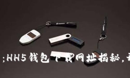 轻松掌握数字资产：HH5钱包下载网址揭秘，开启你的加密之旅！