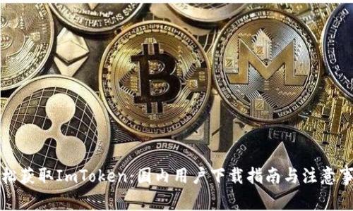 轻松获取ImToken：国内用户下载指南与注意事项