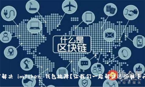 如何解决 imToken 钱包故障？让我们一起解决这些棘手问题！