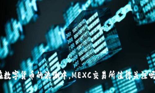 在数字货币的浪潮中，MEXC交易所值得关注吗？