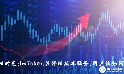 告别旧时光：imToken关停旧版本服务，用户该如何应对？