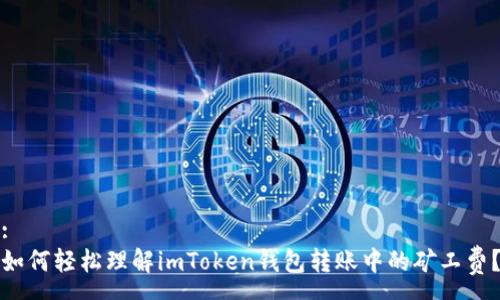 :
如何轻松理解imToken钱包转账中的矿工费？