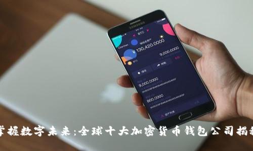 掌握数字未来：全球十大加密货币钱包公司揭秘