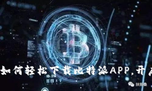 解锁比特币的未来：如何轻松下载比特派APP，开启你的数字货币之旅