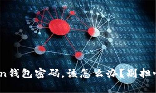 当你忘记了imToken钱包密码，该怎么办？别担心，这里有解决之道！