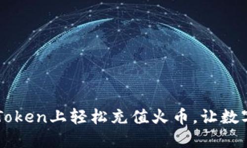 一步步教你如何在imToken上轻松充值火币，让数字资产增值之路更顺畅