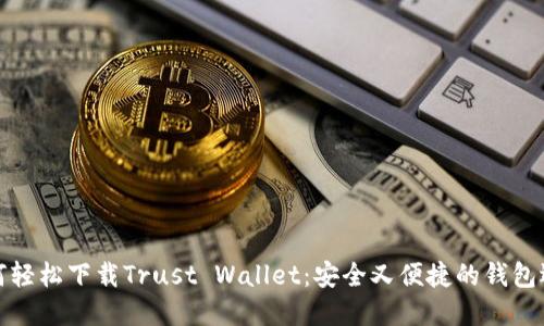 如何轻松下载Trust Wallet：安全又便捷的钱包选择