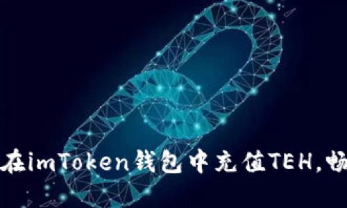 轻松上手：教你如何在imToken钱包中充值TEH，畅享数字资产的乐趣！