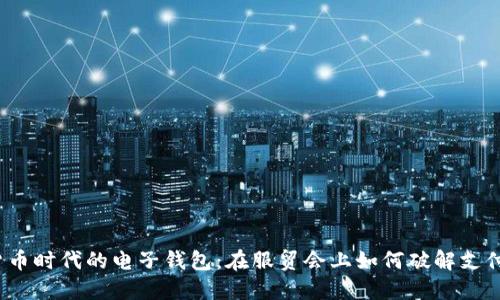 数字货币时代的电子钱包：在服贸会上如何破解支付难题？