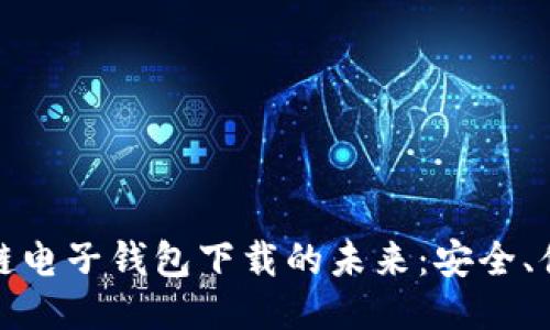 探索中国区块链电子钱包下载的未来：安全、便捷与无限可能