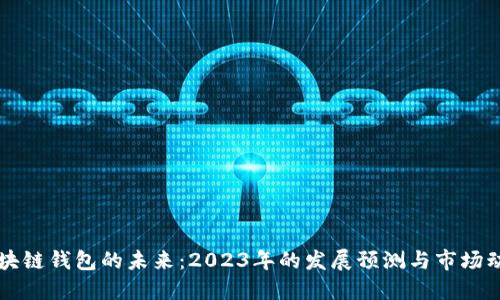 区块链钱包的未来：2023年的发展预测与市场动态