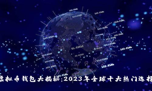 虚拟币钱包大揭秘：2023年全球十大热门选择!