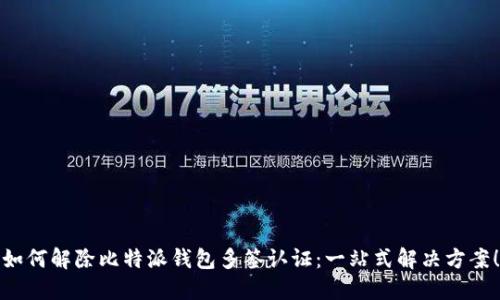如何解除比特派钱包多签认证：一站式解决方案！