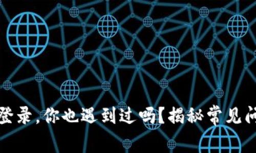 Imtoken无法登录，你也遇到过吗？揭秘常见问题及解决方案