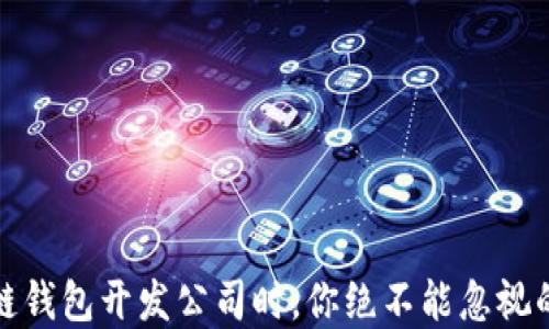 
选择区块链钱包开发公司时，你绝不能忽视的关键因素