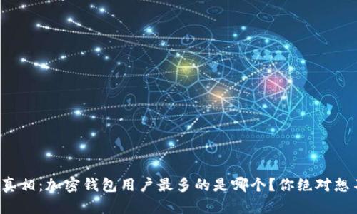 揭开真相：加密钱包用户最多的是哪个？你绝对想不到！