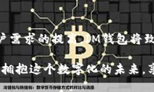 在IM钱包中轻松提现，解锁你的资金自由！

关键词：IM钱包, 提现入口, 资金管理, 数字钱包

一、IM钱包概述
随着数字货币和电子支付的不断普及，越来越多的用户开始使用IM钱包这一新兴的支付工具。这种数字钱包不仅可以帮助用户安全地存储资金，还能便捷地进行消费、转账等操作。IM钱包的设计旨在提供一种直观且高效的方式，用户可以随时随地管理自己的资金。投入这个数字生态的用户，往往会发现在IM钱包中提现步骤相对简单，便于解决日常生活中的资金需求。

二、为什么选择IM钱包?
IM钱包的优势不仅在于便捷的提现功能，还体现在其卓越的安全性能和丰富的功能。用户可以享受到快速的交易体验，同时确保资金的安全。IM钱包采用了先进的加密技术，在保护用户信息的同时，也能抵御各种网络攻击。此外，IM钱包支持多种货币和支付方式，无论你是喜欢使用比特币、以太坊还是法定货币，都能够轻松进行交易。

三、IM钱包提现入口：快速了解
对于许多用户而言，提现是IM钱包最重要的功能之一。无论是日常消费还是投资收益，提现入口是用户与资金周转之间的重要桥梁。用户只需轻轻点击，就能快速找到提现入口，整个过程高效流畅。通常来说，IM钱包的提现入口在服务界面的显著位置，用户只需登录账户，点击“提现”选项，就能轻松进入提现流程。

四、如何进行提现操作?
提现的具体步骤也许会有所不同，但大致流程基本一致。首先，用户需要确保IM钱包中有足够的余额。然后，通过登录个人账户，找到“提现”链接，在弹出的界面中输入需要提现的金额和目标账户信息。整个过程简单易懂。此外，IM钱包还有实时的手续费提示和预计到账时间，这让用户的资金管理更加透明。

五、注意事项与常见问题
在进行IM钱包提现时，有一些注意事项需要用户了解。例如，各个平台的提现额度和手续费可能会有所不同，建议用户在提现前查看相关规定。其次，提现时间也可能因银行处理速度而异，通常是1-3个工作日。在这里，用户还需确保输入的账户信息正确无误，误填信息可能导致提现失败或延迟。

六、用户体验：提现后的情感变化
许多用户在成功提现后会体验到一种轻松和愉悦的感觉。尤其是在需要资金周转的时候，能够及时将钱提取到自己的账户，往往会极大缓解用户的焦虑。许多用户在体验了简单的提现流程后，对IM钱包的整体满意度也随之提升。无论是用户反馈还是个人体验，都显示出IM钱包在提现方面的出色表现。

七、总结：IM钱包带来的资金便利
总的来说，IM钱包不仅是一种存储和支付工具，更是一个帮助用户实现资金管理的优秀平台。提现功能的设计充分考虑了用户的需求，力求在方便与安全之间取得平衡。通过简单的操作，用户可以快捷地获取到所需的资金，最大限度地提升了资金流动的效率。无论你是一个普通的消费者，还是一名热衷于数字资产交易的投资者，IM钱包都能满足你的资金需求，助你实现更大的财务自由。

八、展望：IM钱包未来的可能性
随着数字支付和区块链技术的持续发展，IM钱包的功能有望进一步完善。例如，增加投资理财功能、用户服务体验、与更多金融机构进行合作等，都是IM钱包未来发展的方向。随着用户需求的提高，IM钱包将致力于为每一位用户提供更加个性化的服务，帮助大家更好地掌控自己的经济生活。

综上所述，IM钱包的提现入口不仅为用户提供了方便，更赋予了资金自由度。建议每一位用户在使用数字钱包时，充分了解相关功能，并保持对新型支付方式的探索精神。让我们一起拥抱这个数字化的未来，享受便捷与安全的金融服务。