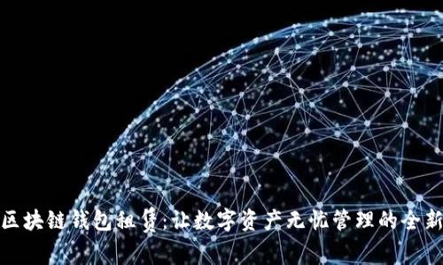 揭秘区块链钱包租赁：让数字资产无忧管理的全新选择
