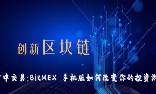 在掌中交易：BitMEX 手机版如何改变你的投资游戏？